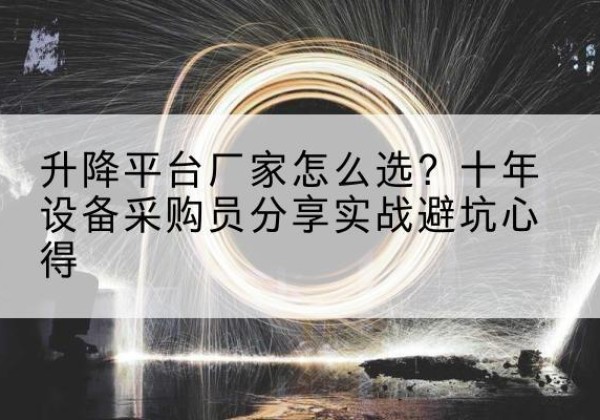 荷塘升降平台厂家-怎么选？十年设备采购员分享实战避坑心得