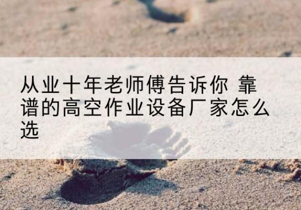 荷塘高空作业升降机厂家推荐-从业十年老师傅告诉你 靠谱的高空作业设备厂家怎么选