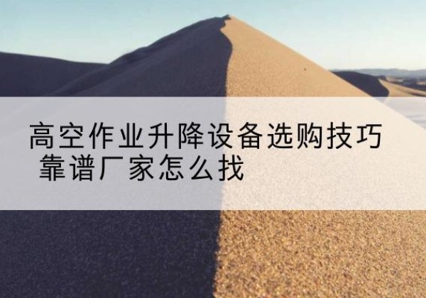 荷塘电动升降平台厂家推荐-高空作业升降设备选购技巧 靠谱厂家怎么找