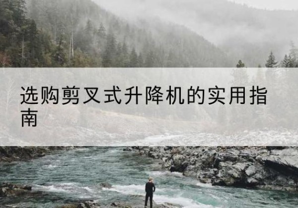 荷塘剪叉式升降机怎么选-选购剪叉式升降机的实用指南