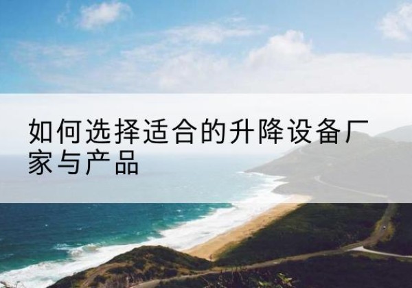 荷塘电动升降平台厂家-如何选择适合的升降设备厂家与产品
