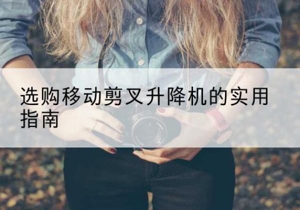 荷塘移动剪叉升降机怎么选-选购移动剪叉升降机的实用指南