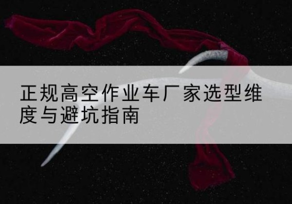 荷塘高空作业车厂家-正规选型维度与避坑指南