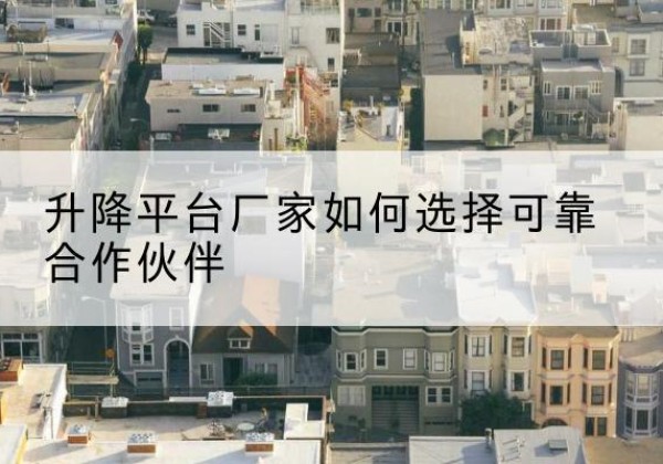 荷塘升降平台厂家-如何选择可靠合作伙伴